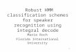1 Robust HMM classification schemes for speaker recognition using integral decode Marie Roch Florida International University