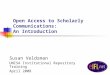 Open Access to Scholarly Communications: An Introduction Susan Veldsman UNISA Institutional Repository Training April 2008