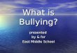 What is Bullying? presented by & for East Middle School