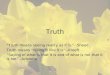 Truth “Truth means seeing reality as it is.” –Sheed Truth means “telling it like it is” –Kreeft “Saying of what is that it is and of what is not that it