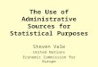 The Use of Administrative Sources for Statistical Purposes Steven Vale United Nations Economic Commission for Europe
