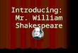 Introducing: Mr. William Shakespeare. The Poet and Playwright Born: April 23, 1564 Born: April 23, 1564 1571: Enters Grammar School 1571: Enters Grammar