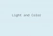 Light and Color. Light and Matter Objects can absorb, reflect and transmit light Opaque – Only absorbs and reflects light – No light passes through