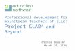 Professional development for mainstream teachers of ELLs: Project GLAD ® and Beyond Theresa Deussen March 10, 2014