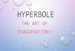 HYPERBOLE THE ART OF EXAGGERATION!!. DEFINITION: A FIGURE OF SPEECH WHICH IS AN EXAGGERATION & USED TO EMPHASIZE