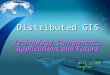 Distributed GIS Technology, Components, Applications and Future April 11 2005 Yang Han