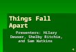 Things Fall Apart Presenters: Hilary Deuser, Shelby Ritchie, and Sam Watkins
