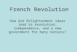French Revolution How did Enlightenment ideas lead to revolution, independence, and a new government for many nations?