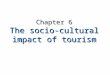 Chapter 6 The socio-cultural impact of tourism. Learning Objectives To identify aspects of socio-cultural behaviour most susceptible(sensitive) to tourism