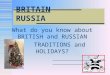 What do you know about BRITISH and RUSSIAN TRADITIONS and HOLIDAYS? BRITAIN RUSSIA