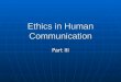 Ethics in Human Communication Part III. Organizations Organizational Culture and Climate Organizational Culture and Climate Values, beliefs, symbols and