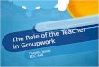 The Role of the Teacher in Groupwork Camille Jones EDC 448