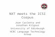 NXT meets the ICSI Corpus Jean Carletta and Jonathan Kilgour University of Edinburgh HCRC Language Technology Group