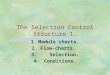 The Selection Control Structure 1. 1.Module charts. 2. Flow-charts. 3. Selection. 4. Conditions