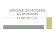 ORIGINS OF MODERN ASTRONOMY CHAPTER 21. EARLY HISTORY OF ASTRONOMY Ancient Greeks Used philosophical arguments to explain natural phenomena Also used