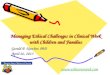 Managing Ethical Challenges in Clinical Work with Children and Families Gerald P. Koocher, PhD April 26, 2013 