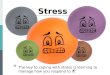 Stress The key to coping with stress is learning to manage how you respond to it