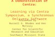 A Demonstration of Centra: Learning via Centra Symposium, a Synchronous Delivery Software Presented by Russell G. Rhodes and Ken McCrory Center for Scientific