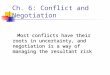 Ch. 6: Conflict and Negotiation Most conflicts have their roots in uncertainty, and negotiation is a way of managing the resultant risk Most conflicts