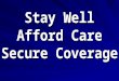 Stay Well Afford Care Secure Coverage. Our Broken Health Care System 6.5 Million Uninsured 20% of Population Source: California Health Interview Survey,