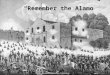 “Remember the Alamo”. 10.1 Remember the Alamo At San Antonio, command was past down to James Neill James Fannin was commanding a force at Goliad Santa