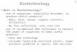 1 Biotechnology What is Biotechnology? –Use of organisms, especially microbes, to produce useful products? Beer, wine, bread, organic solvents, antibiotics