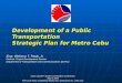 Development of a Public Transportation Strategic Plan for Metro Cebu Engr. Ildefonso T. Patdu, Jr. Director, Project Development Service Department of