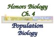 Honors Biology Ch. 4 PopulationBiology. Ch. 4 Population Biology I.Population Dynamics Constant Population: Birth rate = Death rate