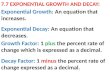 7.7 EXPONENTIAL GROWTH AND DECAY: Exponential Decay: An equation that decreases. Exponential Growth: An equation that increases. Growth Factor: 1 plus