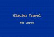 Glacier Travel Rob Jagnow. What makes glacier travel different from above-treeline travel?…