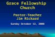 Sunday October 12, 2008 Grace Fellowship Church Pastor-Teacher Jim Rickard