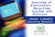 Overview of Electronics Recycling Systems and Policies Jason Linnell Executive Director, NCER Waste Expo 2007