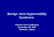 Benign Joint Hypermobility Syndrome Primary Care Conference November 28, 2007 Rebecca L Byers
