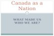 WHAT MADE US WHO WE ARE? Canada as a Nation. Different Perspectives Canada should…  stay a part of Britain.  support Britain’s decisions. Imperialists
