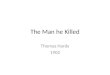 The Man he Killed Thomas Hardy 1902. Thomas Hardy 1840-1928 Hardy lived in the Victorian Age The Victorian Age is characterized by : Industrial growth