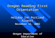 Oregon Reading First Orientation Holiday Inn Portland Airport November 12, 2002 Oregon Department of Education