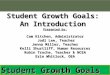 Student Growth Goals Student Growth Goals: An Introduction Presented by: Cam Kitchen, Administrator Jodi Lee, Teacher Jenna Miller, Teacher Kelli Shurtliff,