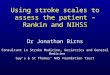 Using stroke scales to assess the patient – Rankin and NIHSS Dr Jonathan Birns Consultant in Stroke Medicine, Geriatrics and General Medicine Guy’s & St