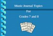 Music Journal Topics For Grades 7 and 8. Music Journal Topics Week 1 In order to create music, a composer has to be aware of emotions and how music conveys