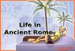 Life in Ancient Rome Life in Ancient Rome 7 th Grade Social Studies