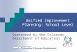 Unified Improvement Planning: School Level Sponsored by the Colorado Department of Education