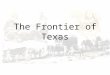 The Frontier of Texas. Frontier Settlements Frontier Settlements Conflicts with Native Americans developed and increased over time The Native Americans