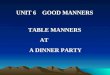 UNIT 6 GOOD MANNERS TABLE MANNERS AT A DINNER PARTY