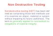 Non Destructive Testing Nondestructive testing (NDT) has been defined as comprising those test methods used to examine an object, material or system without