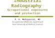 Industrial Radiography Occupational exposures and protection A. H. Mehrparvar, MD Occupational Medicine department Yazd University of Medical Sciences