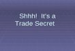 Shhh! It’s a Trade Secret. 2 A Trade Secret is Information:  that has economic value  that is not generally known  over which reasonable efforts to