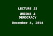 LECTURE 25 UNIONS & DEMOCRACY December 4, 2014. I. The Problem Democracy: Rule by the people = the “will of the people” translated into the public purposes