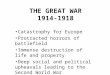 THE GREAT WAR 1914-1918 Catastrophy for Europe Protracted horrors of battlefield Immense destruction of life and property Deep social and political upheavals