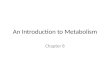 An Introduction to Metabolism Chapter 8. METABOLISM I. Introduction All of an organism’s chemical reactions Thousands of reactions in a cell Example: