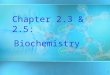 1 Chapter 2.3 & 2.5: Biochemistry. 2 Organic vs. Inorganic All compounds may be classified into two broad categories: 1.organic compounds - carbon based
